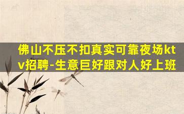 佛山不压不扣真实可靠夜场ktv招聘-生意巨好跟对人好上班