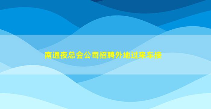 南通夜总会公司招聘外地过来车接